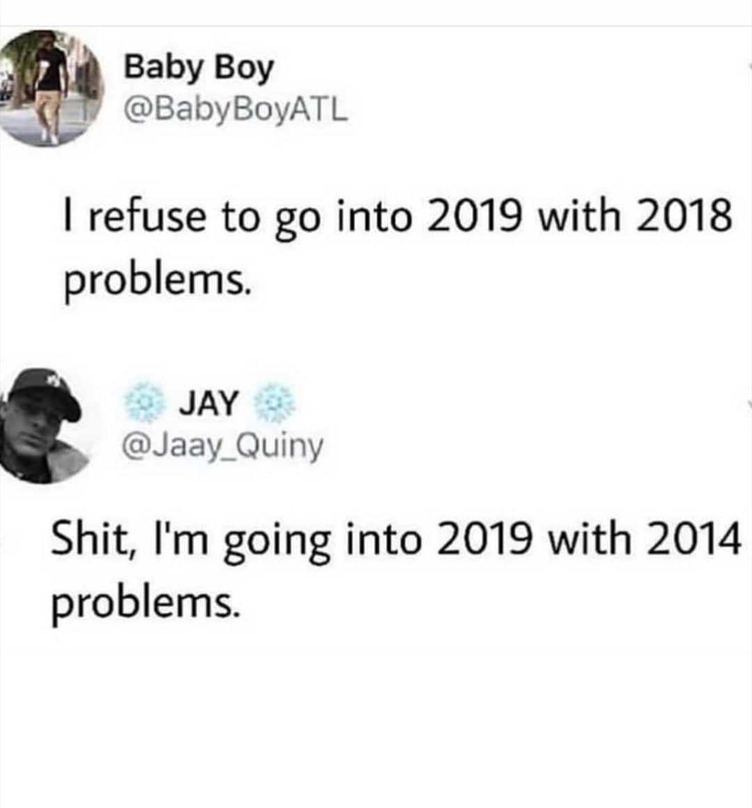 2018 problems - Baby Boy BoyATL I refuse to go into 2019 with 2018 problems. Jay Shit, I'm going into 2019 with 2014 problems.