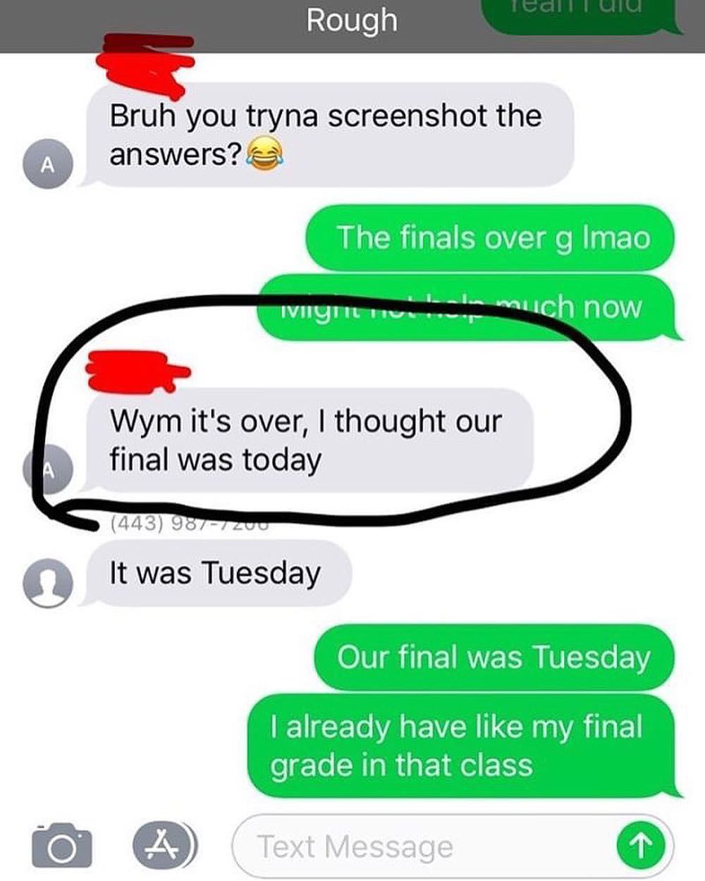 friend text messages love - Tedl uu Rough Bruh you tryna screenshot the answers? The finals over g Imao Ivym much now Wym it's over, I thought our final was today 443 987120 It was Tuesday Our final was Tuesday I already have my final grade in that class 