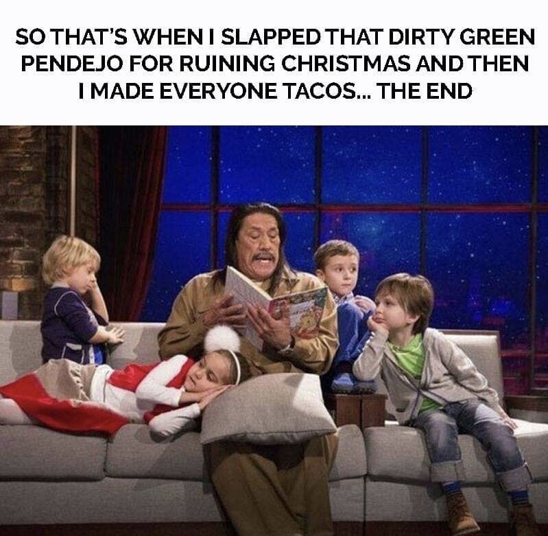 memes - story time with danny trejo - So That'S When I Slapped That Dirty Green Pendejo For Ruining Christmas And Then I Made Everyone Tacos... The End