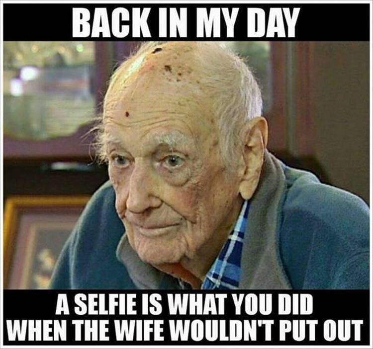 funny old man meme - Back In My Day A Selfie Is What You Did When The Wife Wouldn'T Put Out