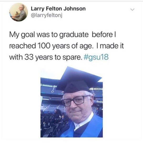 Motivation - Larry Felton Johnson My goal was to graduate before! reached 100 years of age. I made it with 33 years to spare.