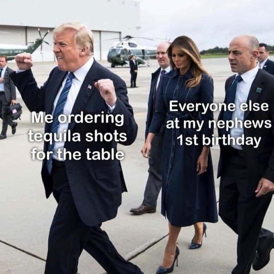 donald trump tequila meme - Me ordering tequila shots for the table Everyone else at my nephews 1st birthday