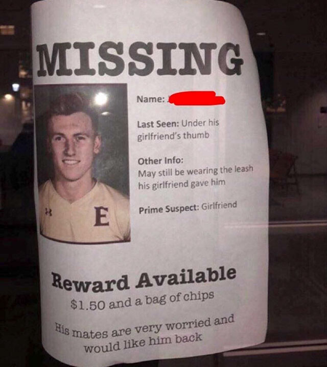 meme saturdays are for the boys - Missing Name Last Seen Under his girlfriend's thumb Other Info May still be wearing the leash his girlfriend gave him Prime Suspect Girlfriend Reward Available $1.50 and a bag of chips 8 mates are very worried and would h