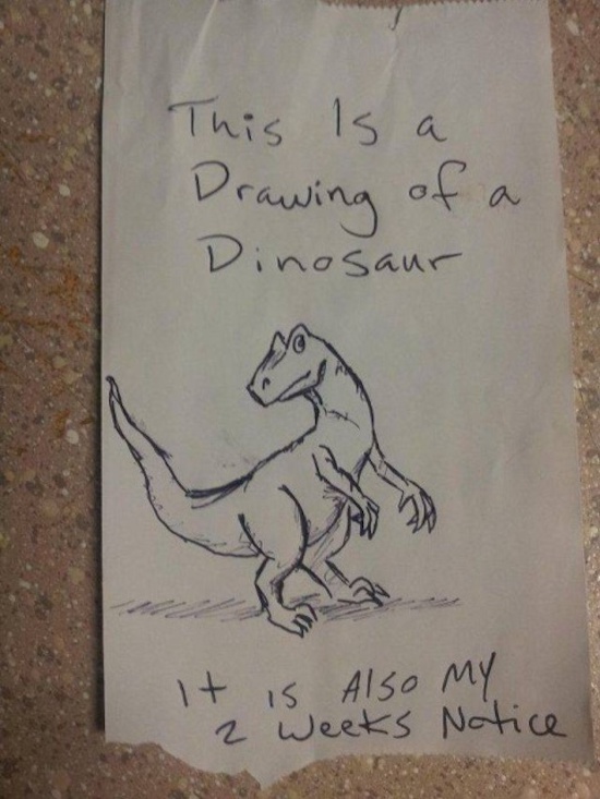 best way to quit a job - This is a Drawing of a Dinosaur It is also my 2 weeks Notice