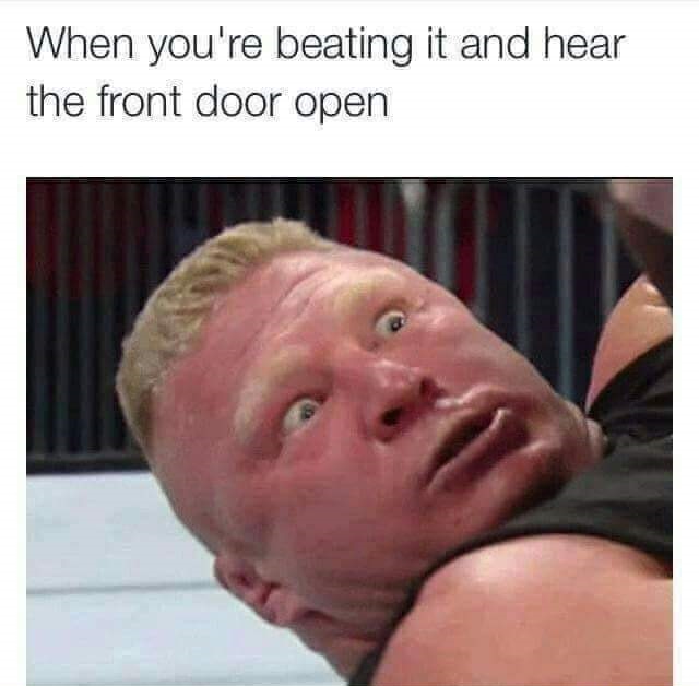 meme of how memes 2018 dank memes - When you're beating it and hear the front door open
