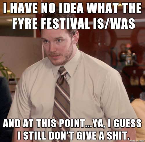 don t know my name meme - Lhave No Idea What The Fyre Festival IsWas And At This Point...Ya, I Guess I Still Don'T Give A Shit.