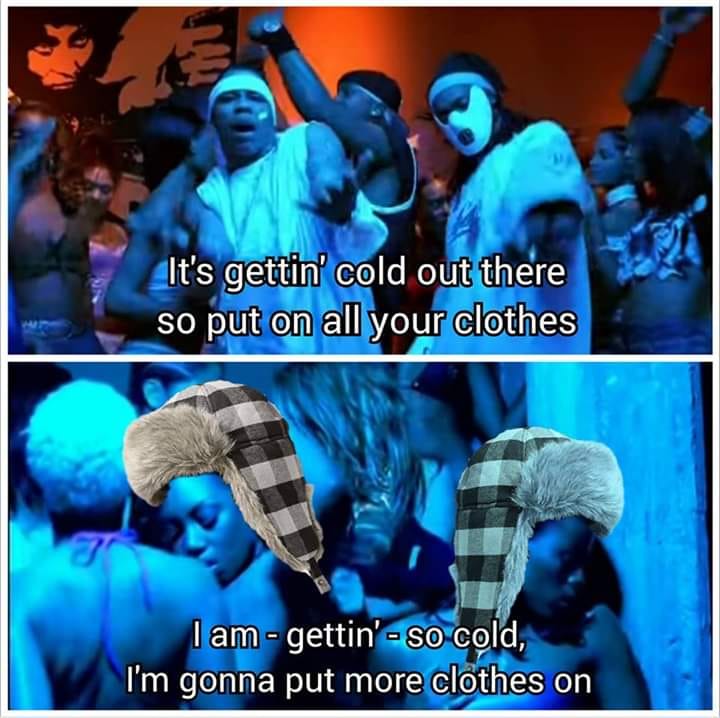 it's getting cold out there so put - It's gettin' cold out there so put on all your clothes I am gettin' so cold, I'm gonna put more clothes on