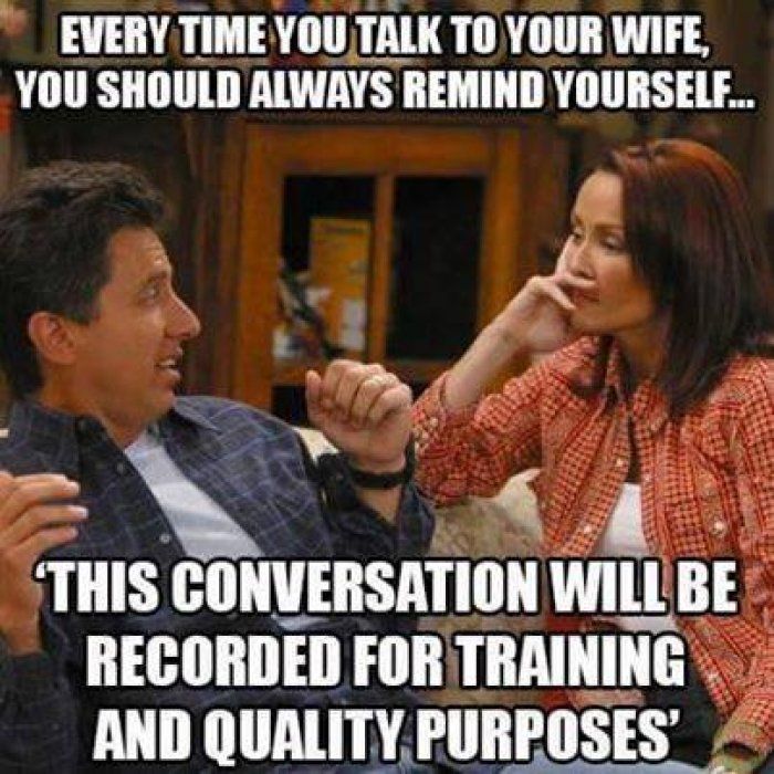 memes-  funny wife memes - Every Time You Talk To Your Wife, You Should Always Remind Yourself... This Conversation Will Be Recorded For Training And Quality Purposes
