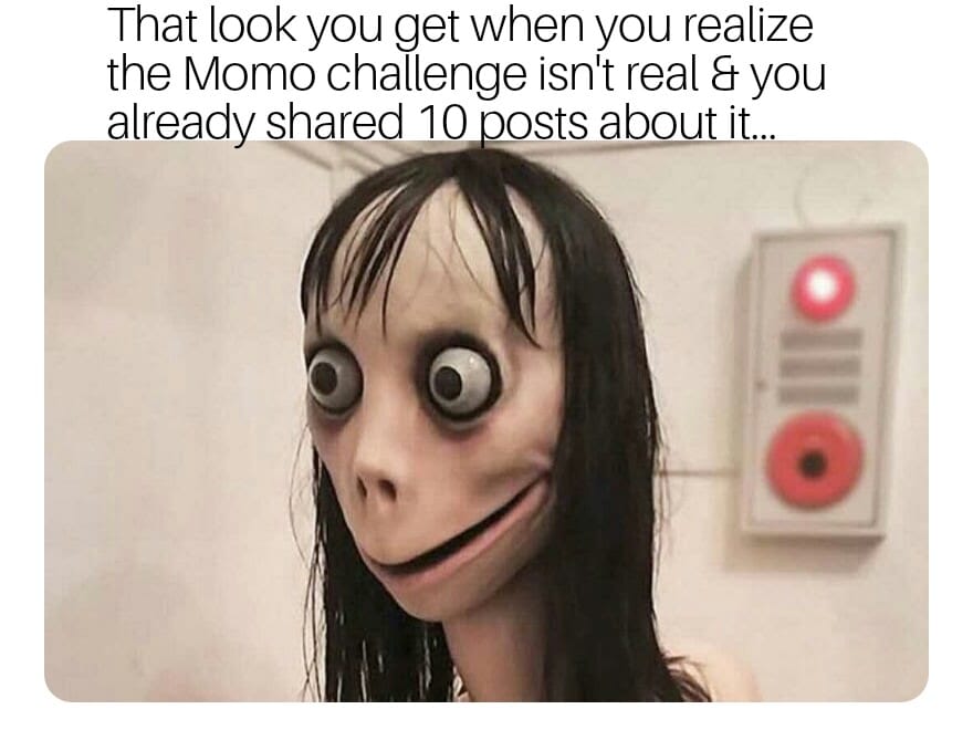 Momo challenge meme that says 'that look you get when you realize the momo challenge isn't real and you already shared 10 posts about it'