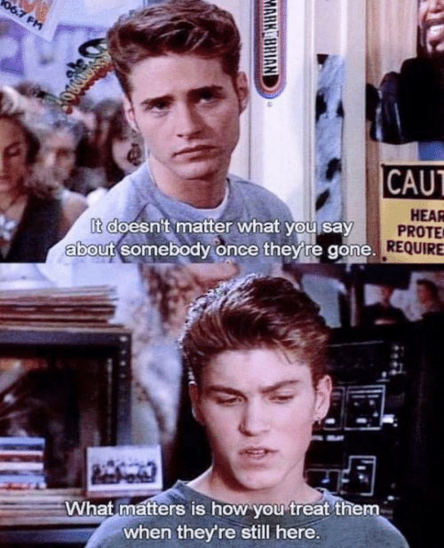 meme beverly hills 90210 meme - Mark Brian Caut Hear It doesn't matter what you say Prote about somebody once they're gone. Require What matters is how you treat them when they're still here.