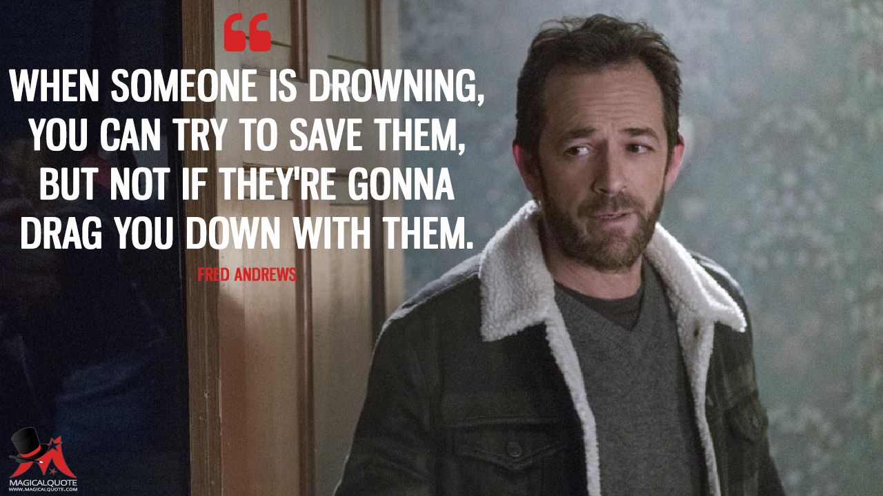 meme riverdale fred andrews quotes - When Someone Is Drowning, You Can Try To Save Them, But Not If They'Re Gonna Drag You Down With Them. Fred Andrews Magicalquote