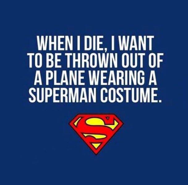 Humour - When I Die, I Want To Be Thrown Out Of A Plane Wearing A Superman Costume.