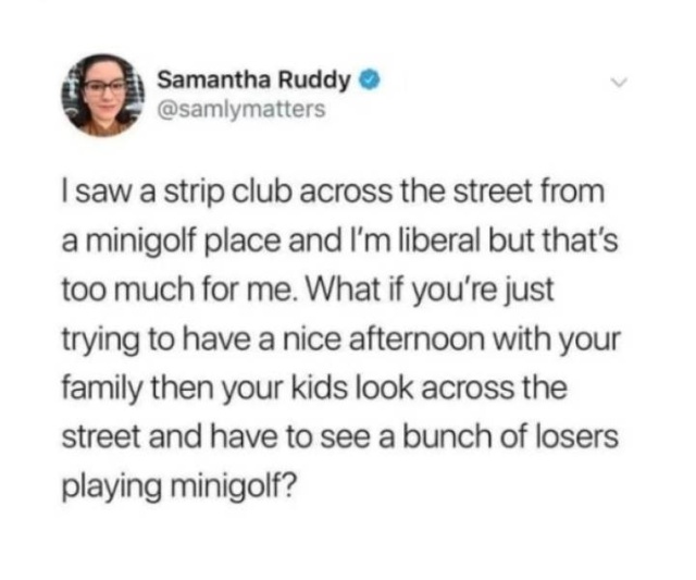 lubna cheema - Samantha Ruddy I saw a strip club across the street from a minigolf place and I'm liberal but that's too much for me. What if you're just trying to have a nice afternoon with your family then your kids look across the street and have to see