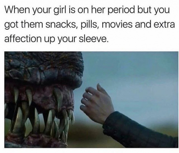 pic -period memes - When your girl is on her period but you got them snacks, pills, movies and extra affection up your sleeve.