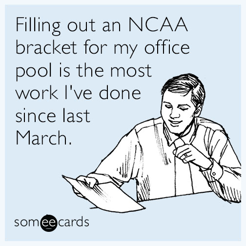 march madness memes - Filling out an Ncaa bracket for my office pool is the most work I've done since last March. somee cards