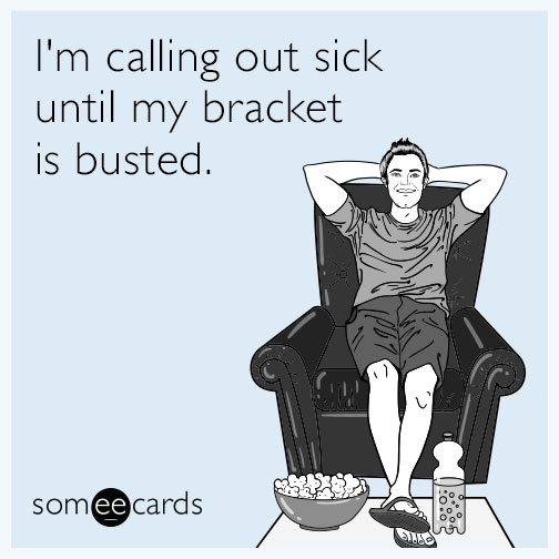 someecards - I'm calling out sick until my bracket is busted. someecards