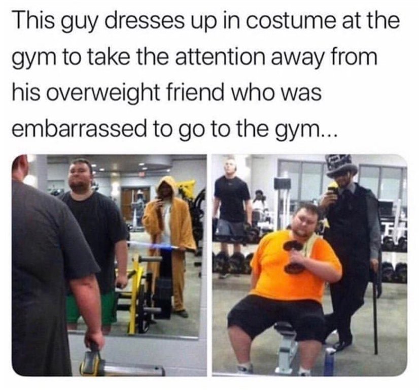 Feel good meme of a guy wearing a funny outfits while his overweight friend works out at the gym with the text 'this guy dresses up in costume at the gym to take the attention away from his overweight friend who was embarrassed to go the gym'