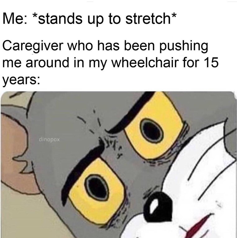 Funny meme of Jerry that says 'Me: Stands up to stretch' 'Caregiver who has been pushing me around in my wheelchair for 15 years'