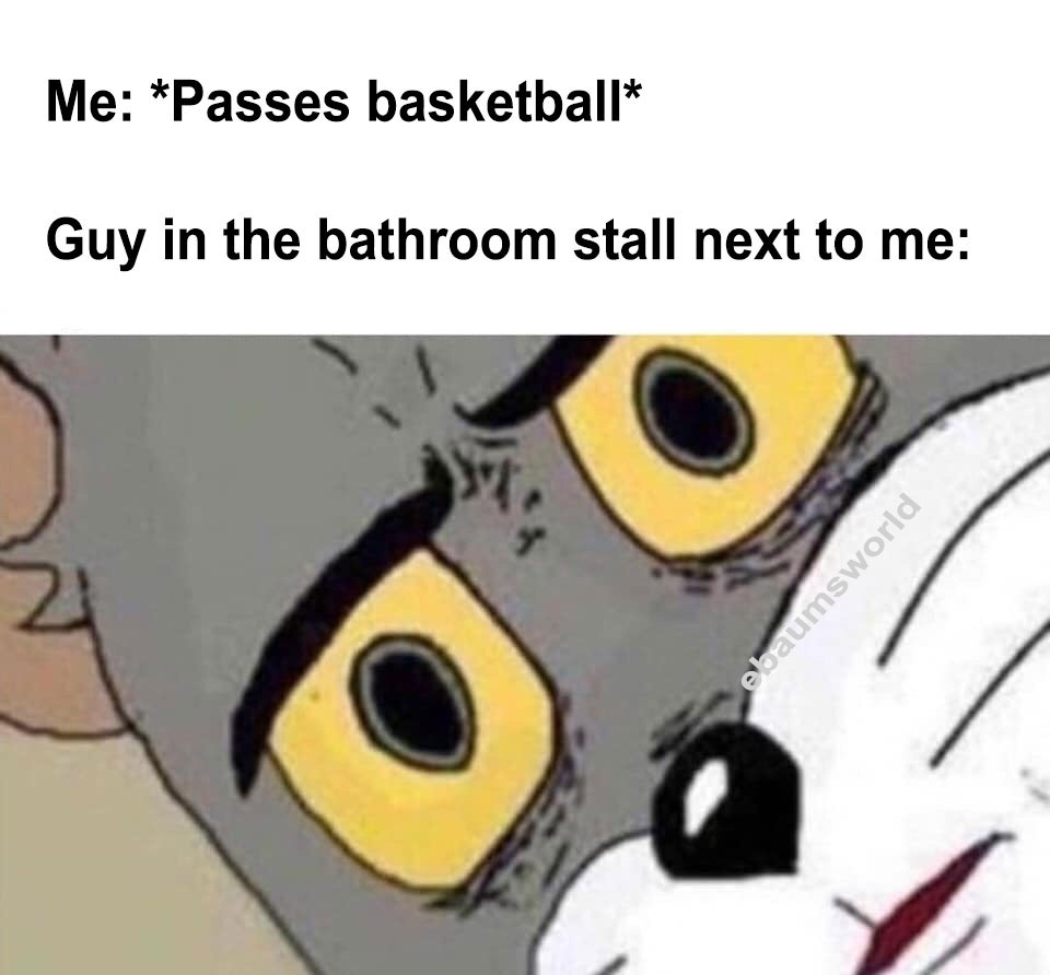 funny tom memes - Me Passes basketball Guy in the bathroom stall next to me ebaumsworld