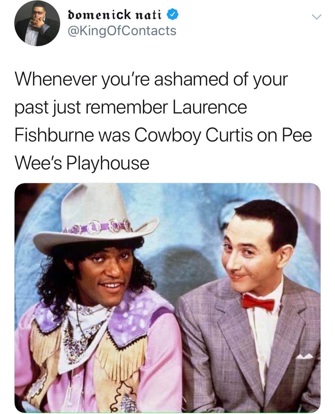 meme - cowboy curtis morpheus - domenick nati Whenever you're ashamed of your past just remember Laurence Fishburne was Cowboy Curtis on Pee Wee's Playhouse
