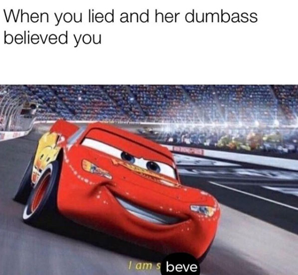 am sbeve meme - When you lied and her dumbass believed you I am s beve