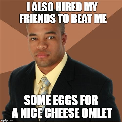 jussie smollett memes - successful black man meme - I Also Hired My Friends To Beat Me Some Eggs For A Nice Cheese Omlet imgflip.com