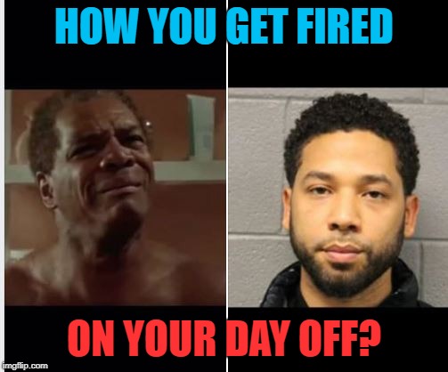 jussie smollett memes - jussie smollett memes - How You Get Fired On Your Day Off? imgflip.com
