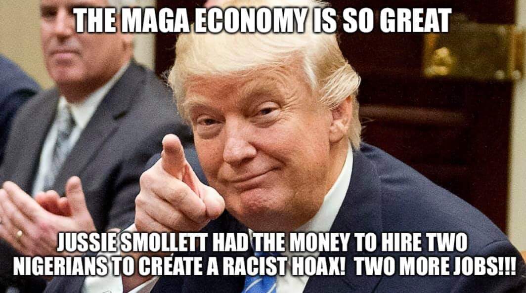 jussie smollett memes - jussie smollett memes - The Maga Economy Is So Great Jussiesmollett Had The Money To Hire Two Nigerians To Create A Racist Hoax! Two More Jobs!!!