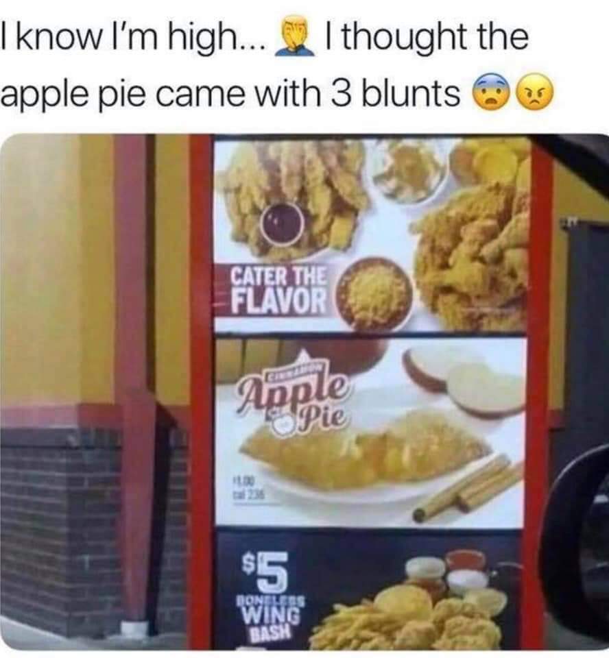 funny meme of apple pie blunts - I know I'm high... I thought the apple pie came with 3 blunts Cater The Flavor Er Pe Pie Apple Dondles Wing