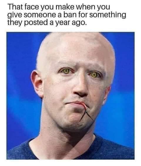 funny meme of mark zuckerberg - That face you make when you give someone a ban for something they posted a year ago.