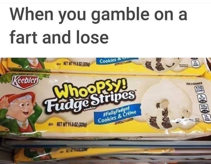 funny meme of whoopsy fudge stripes meme - When you gamble on a fart and lose Cookies R T 11.507 228 Keebler hoopsy! Fudge Stripes 80 Net Wt 11.50Z 3250 Fudged Cookies & Creme Touriode