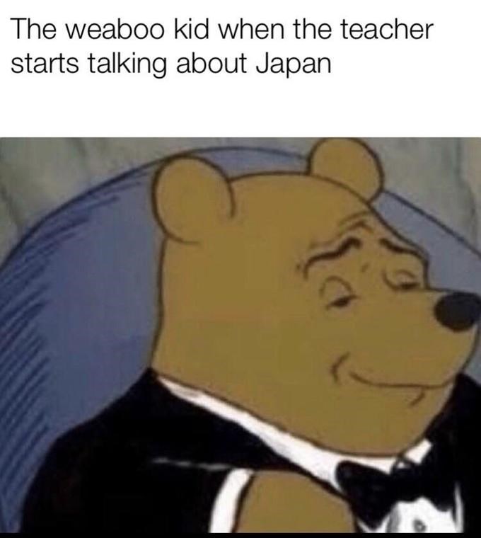 Winnie the Pooh with tuxedo meme and a caption that says "The weaboo kid when the teacher starts talking about Japan"