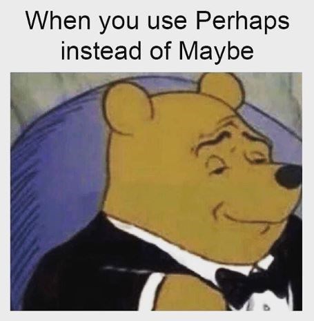 Tuxedo Winnie the Pooh meme and a caption that says, "When you use Perhaps instead of Maybe"