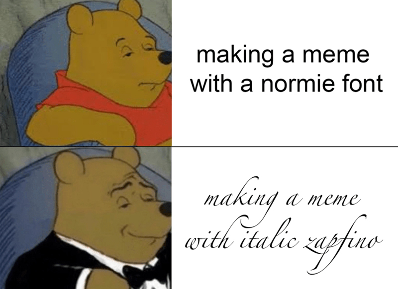 Winnie the Pooh and Tuxedo Winnie the Pooh meme with captions, "making a meme with a normie font" and "making a meme with italic apfino" with two different fonts