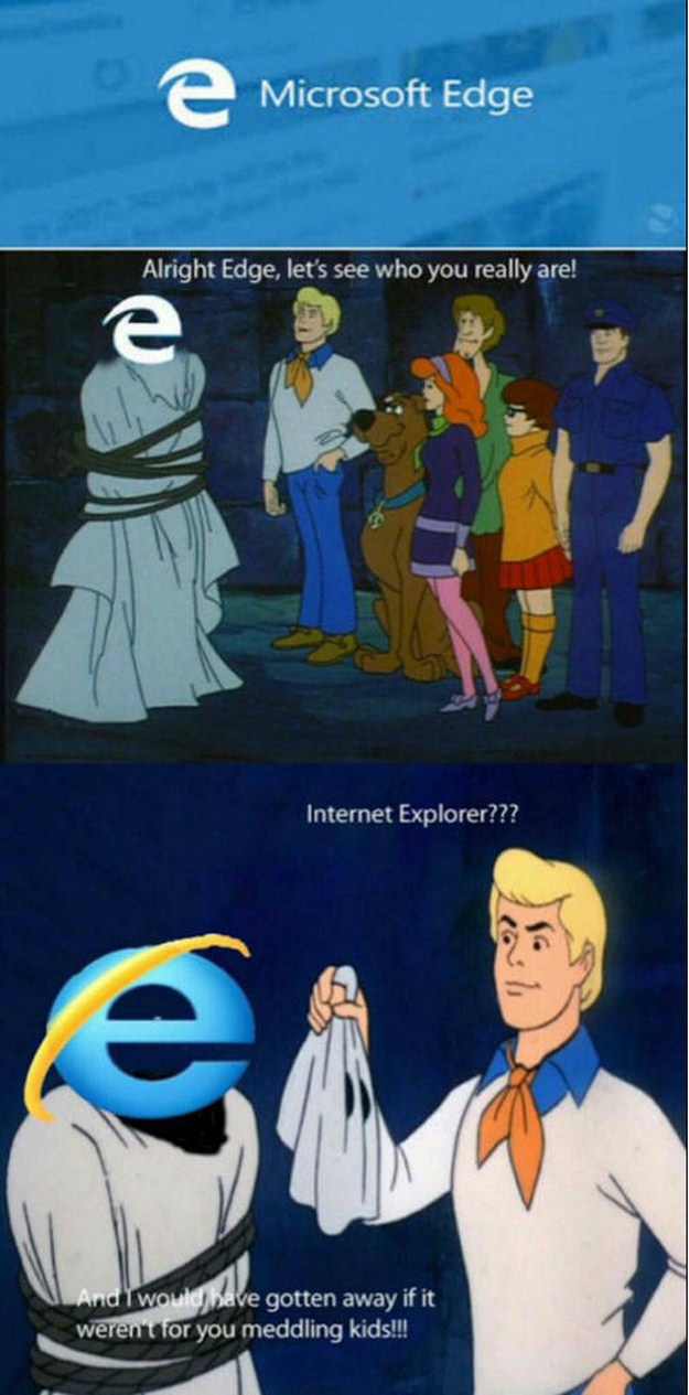 microsoft edge scooby doo - Microsoft Edge Alright Edge, let's see who you really are! Internet Explorer??? And I would bave gotten away if it werent for you meddling kids!!!