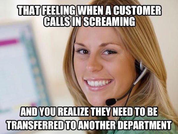 funny customer service - That Feeling When A Customer Calls In Screaming And You Realize They Need To Be Transferred To Another Department
