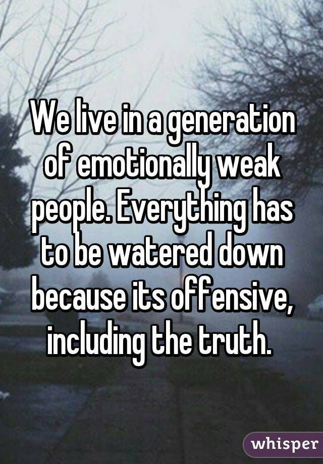 photo caption - Welive in a generation of emotionally weak people. Everything has to be watered down because its offensive, including the truth. whisper