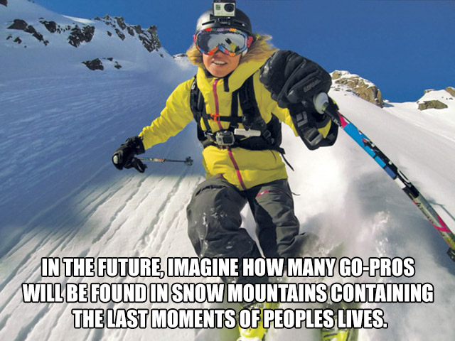 can gopro take - In The Future Imagine How Many GoPros Will Be Found In Snow Mountains Containing The Last Moments Of Peoples Lives.