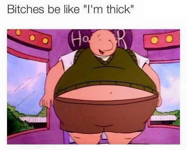 thicc meme - Bitches be I'm thick" HoR Oo
