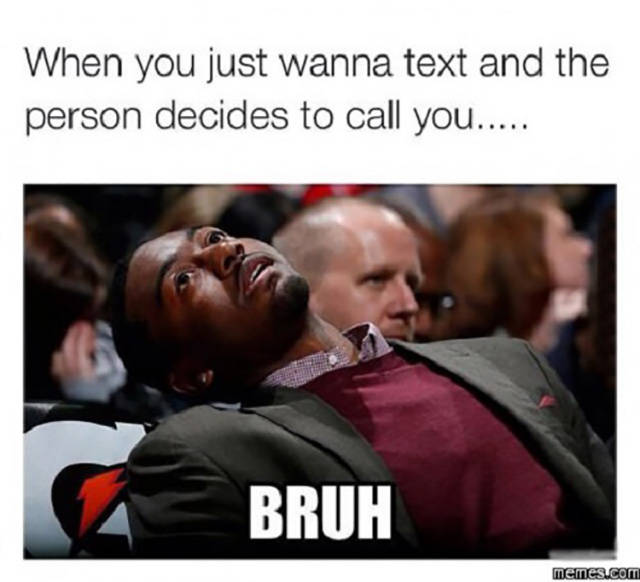 funny when you memes - When you just wanna text and the person decides to call you..... Bruh memes.com