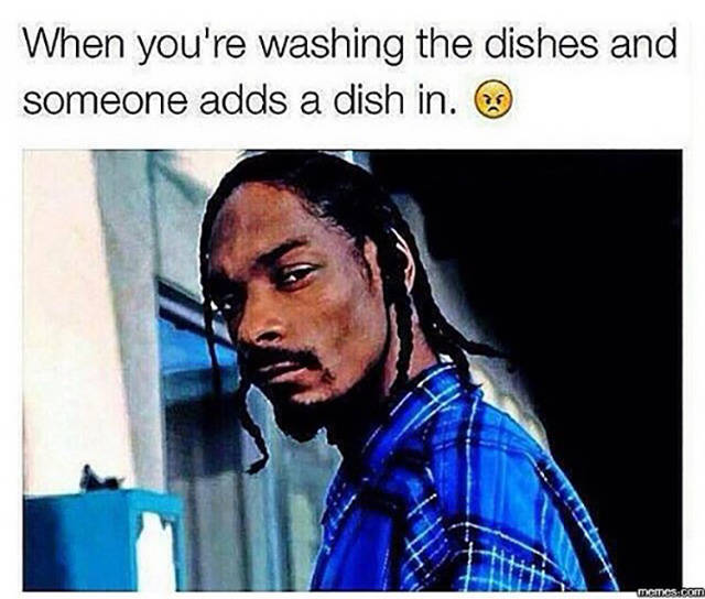 you re memes - When you're washing the dishes and someone adds a dish in. memes.com