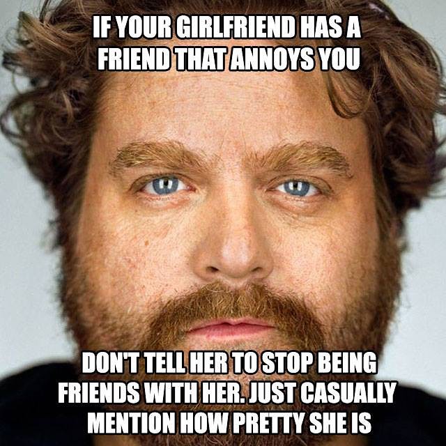 zach galifianakis funny quotes - If Your Girlfriend Has A Friend That Annoys You Don'T Tell Her To Stop Being Friends With Her. Just Casually Mention How Pretty She Is
