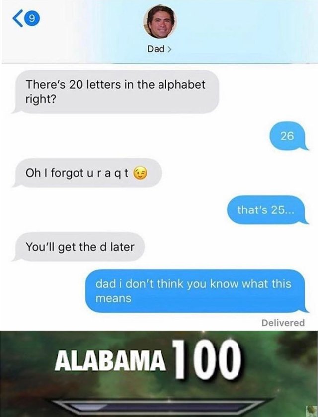 meme sweet home alabama meme - Dad > There's 20 letters in the alphabet right? 26 Oh I forgot uraqt that's 25... You'll get the d later dad i don't think you know what this means Delivered Alabama 100