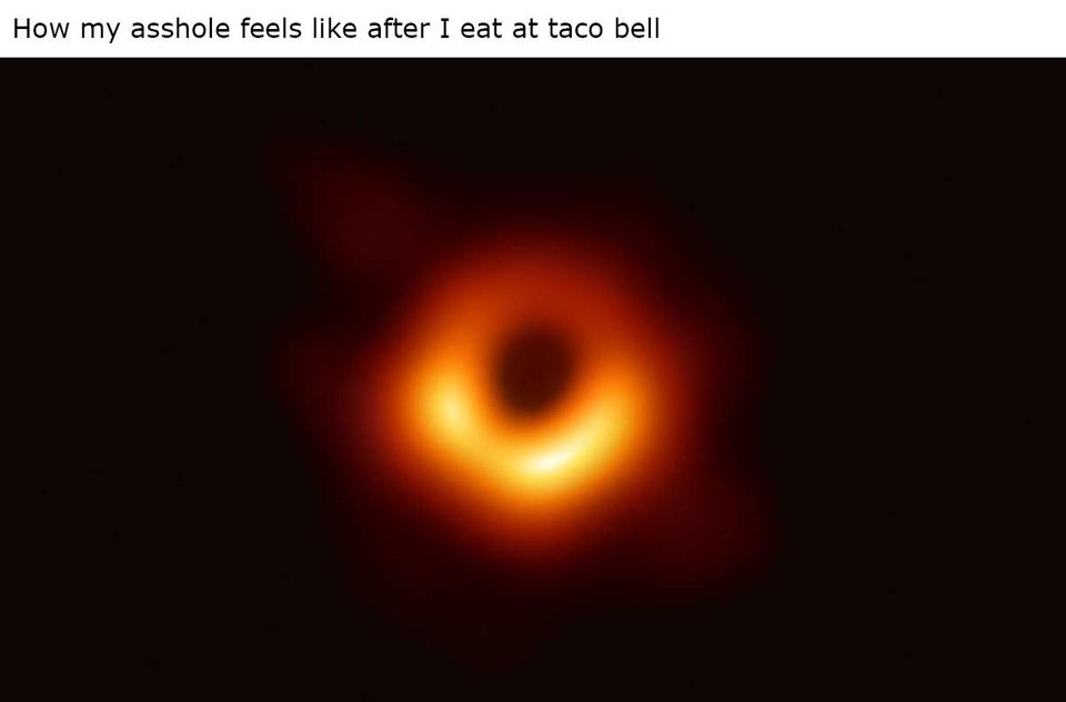 How my asshole feels like after I eat at taco bell with the first ever photo of a black hole under it.