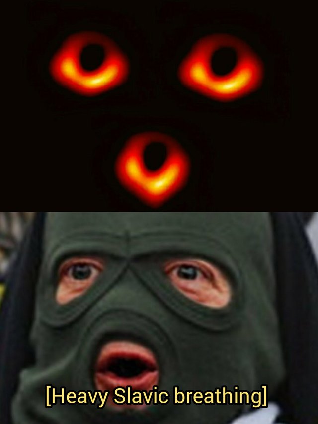 Three of the black hole photos shaped like a face and then a picture of a person wearing a mask with the caption, heavy slavic breathing.