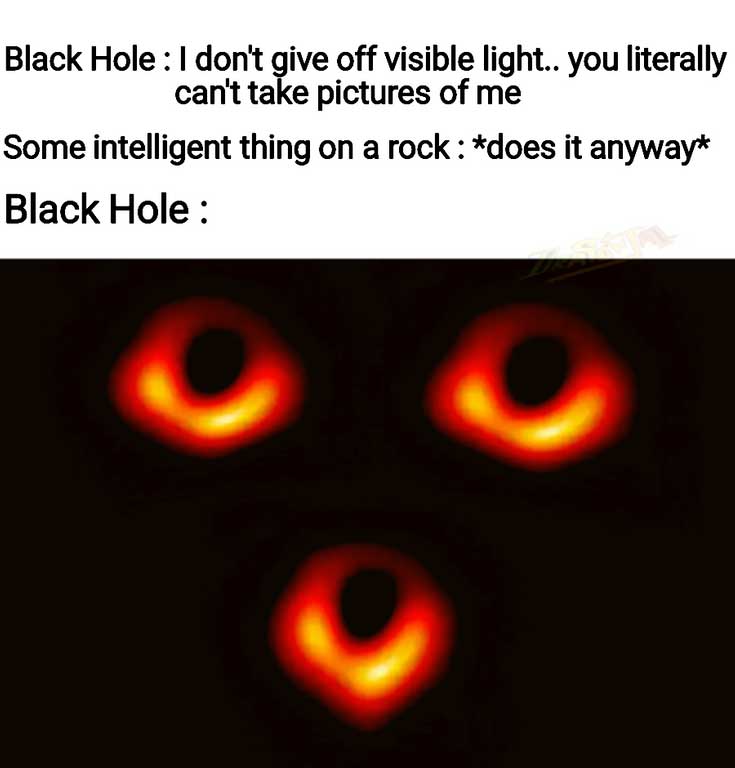Black hole meme with the photo shaped like a face and caption about how black holes don't give off light but we took a photo of it anyway.