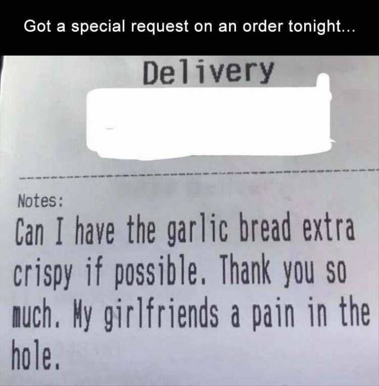 funny meme of a document - Got a special request on an order tonight... Delivery Notes Can I have the garlic bread extra crispy if possible. Thank you so much. My girlfriends a pain in the hole.