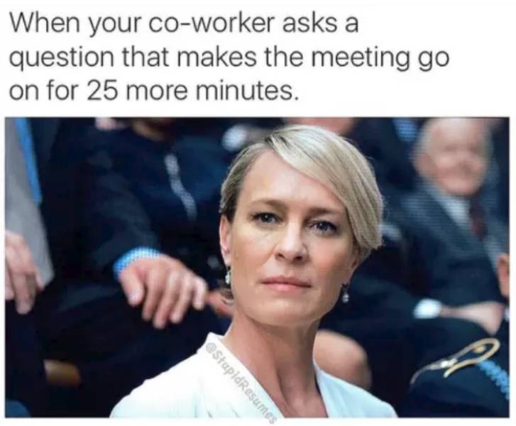 funny work memes - When your coworker asks a question that makes the meeting go on for 25 more minutes. StupidResumes