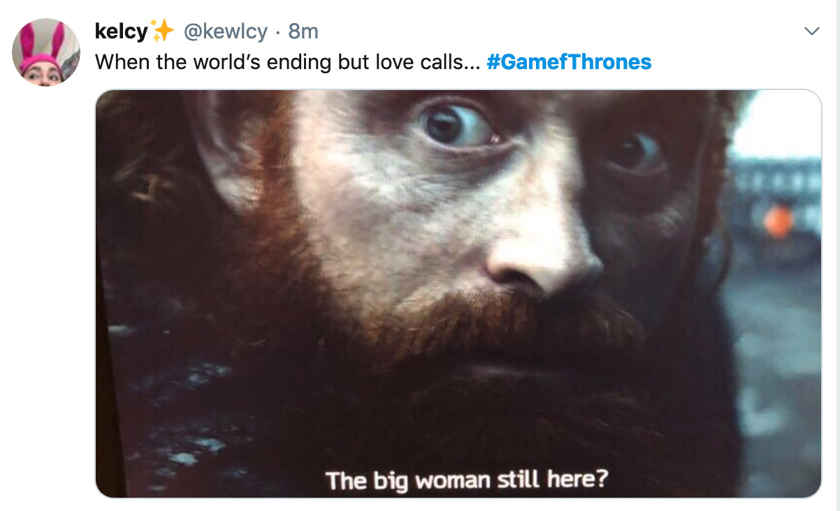 Game of Thrones Season 8 Episode 2 Meme - Tormund saying 'The big woman still here' and the text 'When the world's ending but love calls'