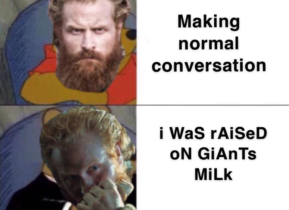 GOT Season 8 Episode 2 meme of Tormund and it says making nromal conversation, and I was raised on giants milk'